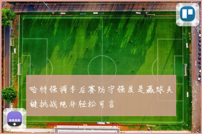 哈特强调季后赛防守强度是赢球关键挑战绝非轻松可言