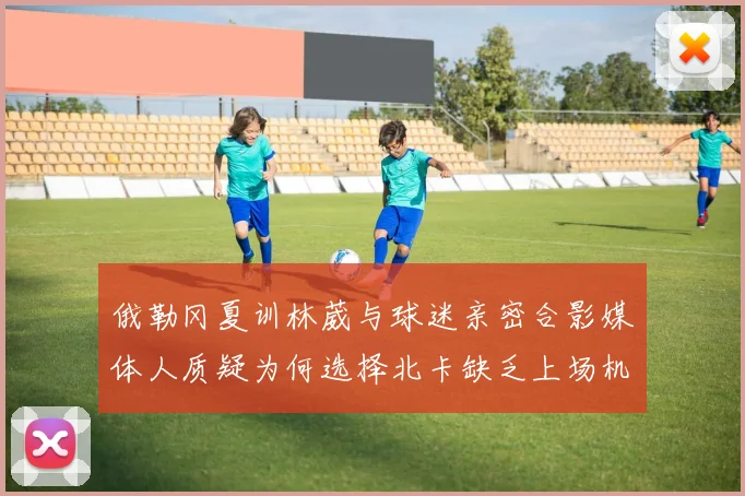 俄勒冈夏训林葳与球迷亲密合影媒体人质疑为何选择北卡缺乏上场机会