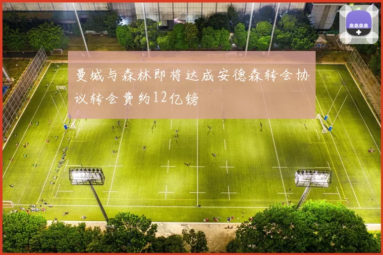 曼城与森林即将达成安德森转会协议转会费约12亿镑