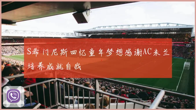 S希门尼斯回忆童年梦想感谢AC米兰培养成就自我