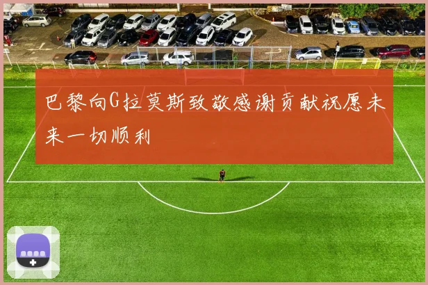 巴黎向G拉莫斯致敬感谢贡献祝愿未来一切顺利