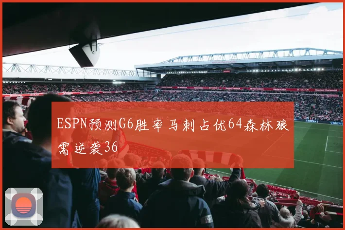 ESPN预测G6胜率马刺占优64森林狼需逆袭36