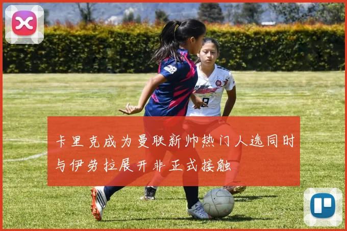 卡里克成为曼联新帅热门人选同时与伊劳拉展开非正式接触
