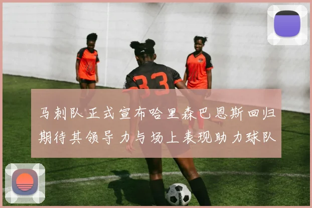 马刺队正式宣布哈里森巴恩斯回归期待其领导力与场上表现助力球队